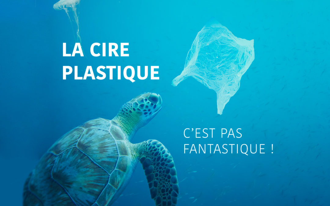 LA CIRE PLASTIQUE C’EST PAS FANTASTIQUE !